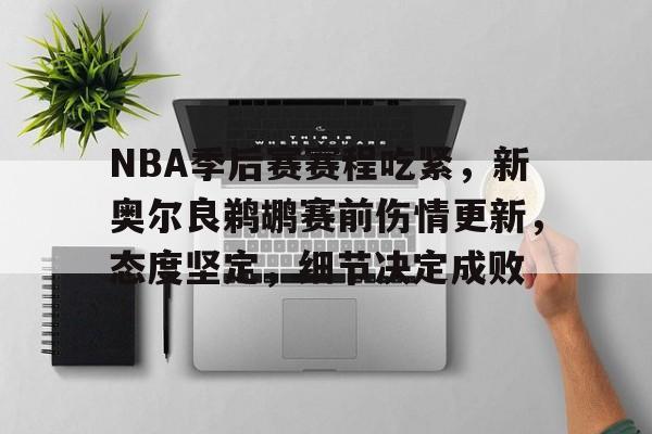 九游账号登录-包含NBA季后赛赛程吃紧，新奥尔良鹈鹕赛前伤情更新，态度坚定，细节决定成败的词条
